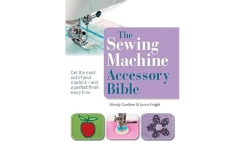 The Sewing Machine Accessory Bible: Get the most of your machine - and a perfect finish every time