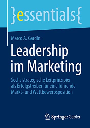 Leadership im Marketing: Sechs strategische Leitprinzipien als Erfolgstreiber für eine führende Markt- und Wettbewerbsposition (essentials) von Springer
