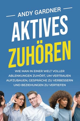 Aktives Zuhören: Wie man in einer Welt voller Ablenkungen zuhört, um Vertrauen aufzubauen, Gespräche zu verbessern und Beziehungen zu vertiefen (Soziale Intelligenz) von Independently published