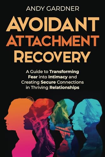 Avoidant Attachment Recovery: A Guide to Transforming Fear into Intimacy and Creating Secure Connections in Thriving Relationships (Interpersonal Mastery) von Independently published