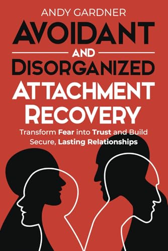 Avoidant and Disorganized Attachment Recovery: Transform Fear into Trust and Build Secure, Lasting Relationships (Self-Development) von Independently published
