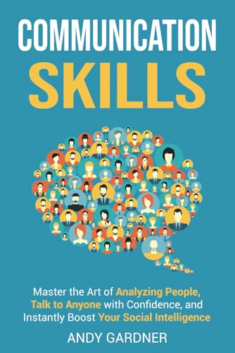 Communication Skills: Master the Art of Analyzing People, Talk to Anyone with Confidence, and Instantly Boost Your Social Intelligence (Self-Development)