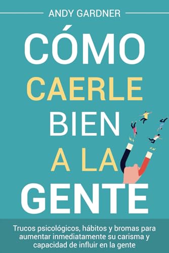 Cómo caerle bien a la gente: Trucos psicológicos, hábitos y bromas para aumentar inmediatamente su carisma y capacidad de influir en la gente (Capacitación en inteligencia social) von Independently published