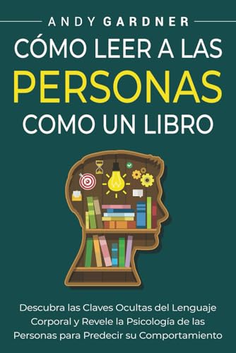 Cómo leer a las personas como un libro: Descubra las claves ocultas del lenguaje corporal y revele la psicología de las personas para predecir su comportamiento (Capacitación en inteligencia social)