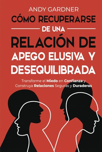 Cómo recuperarse de una relación de apego elusiva y desequilibrada: Transforme el miedo en confianza y construya relaciones seguras y duraderas (Autodesarrollo)