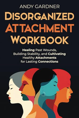 Disorganized Attachment Workbook: Healing Past Wounds, Building Stability, and Cultivating Healthy Attachments for Lasting Connections (Interpersonal Mastery) von Independently published