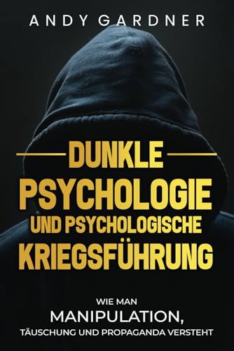 Dunkle Psychologie und psychologische Kriegsführung: Wie man Manipulation, Täuschung und Propaganda versteht (Selbstentwicklung) von Independently published