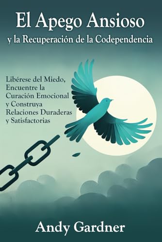 El apego ansioso y la recuperación de la codependencia: Libérese del miedo, encuentre la curación emocional y construya relaciones duraderas y satisfactorias (Autodesarrollo) von Independently published