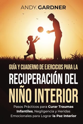 Guía y cuaderno de ejercicios para la recuperación del niño interior: Pasos prácticos para curar traumas infantiles, negligencia y heridas emocionales para lograr la paz interior (Autodesarrollo) von Independently published
