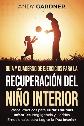 Guía y cuaderno de ejercicios para la recuperación del niño interior: Pasos prácticos para curar traumas infantiles, negligencia y heridas emocionales para lograr la paz interior (Autodesarrollo) von Independently published