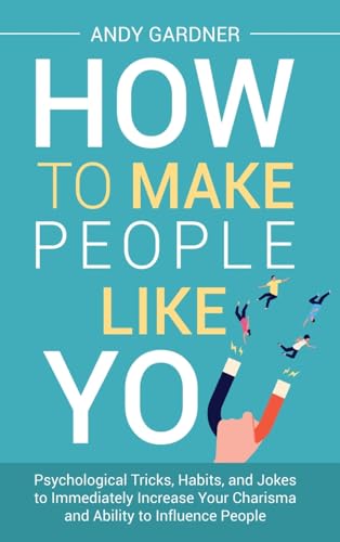 How to Make People Like You: Psychological Tricks, Habits, and Jokes to Immediately Increase Your Charisma and Ability to Influence People How to Make People Like You: Psychological Tricks, Habits, and Jokes to Immediately Increase Your Charisma and Ability to Influence People