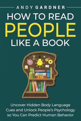How to Read People Like a Book: Uncover Hidden Body Language Cues and Unlock People’s Psychology so You Can Predict Human Behavior (Social Intelligence)