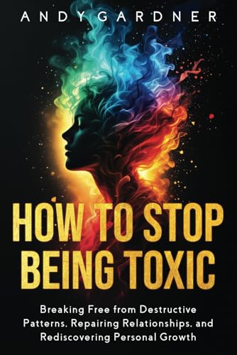 How to Stop Being Toxic: Breaking Free from Destructive Patterns, Repairing Relationships, and Rediscovering Personal Growth (Interpersonal Mastery) von Independently published