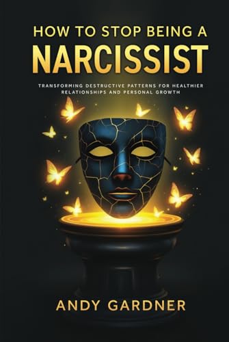How to Stop Being a Narcissist: Transforming Destructive Patterns for Healthier Relationships and Personal Growth (Interpersonal Mastery) von Independently published