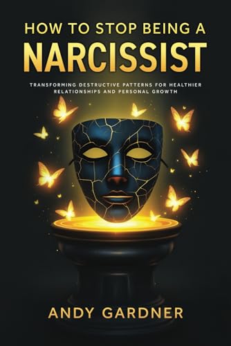 How to Stop Being a Narcissist: Transforming Destructive Patterns for Healthier Relationships and Personal Growth (Interpersonal Mastery) von Independently published