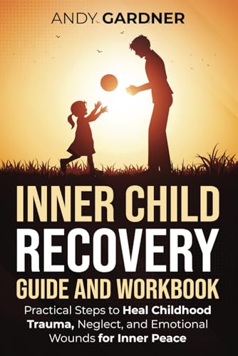 Inner Child Recovery Guide and Workbook: Practical Steps to Heal Childhood Trauma, Neglect, and Emotional Wounds for Inner Peace (Self-Development) von Independently published