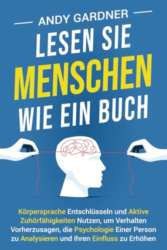 Lesen Sie Menschen wie ein Buch: Körpersprache entschlüsseln und aktive Zuhörfähigkeiten nutzen, um Verhalten vorherzusagen, die Psychologie einer ... Ihren Einfluss zu erhöhen (Selbstentwicklung) von Independently published