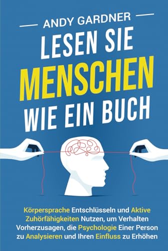 Lesen Sie Menschen wie ein Buch: Körpersprache entschlüsseln und aktive Zuhörfähigkeiten nutzen, um Verhalten vorherzusagen, die Psychologie einer ... Ihren Einfluss zu erhöhen (Selbstentwicklung) von Independently published