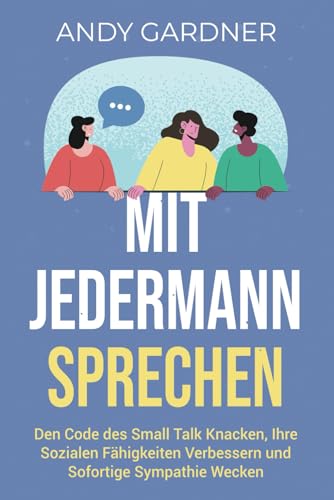 Mit jedermann sprechen: Den Code des Small Talk knacken, Ihre sozialen Fähigkeiten verbessern und sofortige Sympathie wecken (Selbstentwicklung)