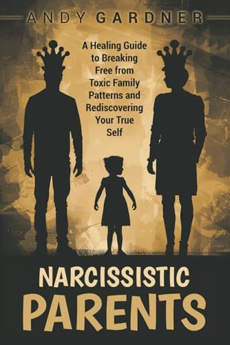 Narcissistic Parents: A Healing Guide to Breaking Free from Toxic Family Patterns and Rediscovering Your True Self (Self-Development) von Independently published
