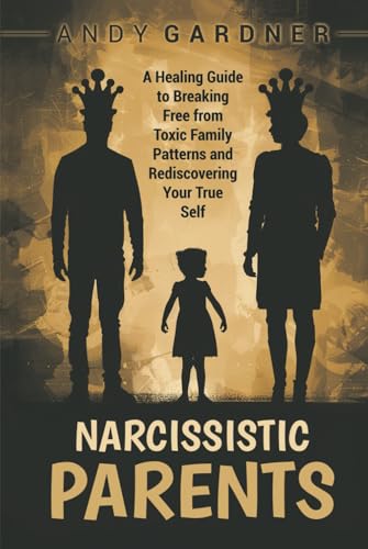 Narcissistic Parents: A Healing Guide to Breaking Free from Toxic Family Patterns and Rediscovering Your True Self (Self-Development) von Independently published