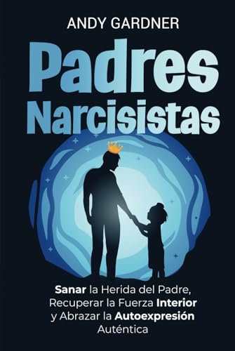 Padres Narcisistas: Sanar la herida del padre, recuperar la fuerza interior y abrazar la autoexpresión auténtica (Maestría interpersonal) von Independently published