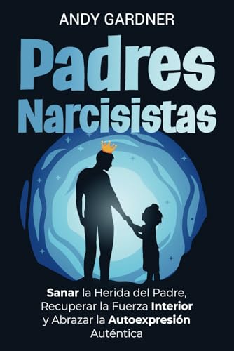 Padres Narcisistas: Sanar la herida del padre, recuperar la fuerza interior y abrazar la autoexpresión auténtica (Maestría interpersonal) von Independently published