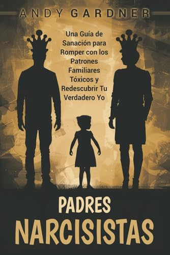 Padres narcisistas: Una guía de sanación para romper con los patrones familiares tóxicos y redescubrir tu verdadero yo (Autodesarrollo) von Independently published