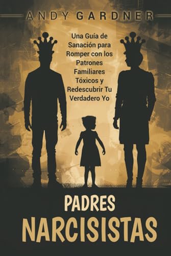 Padres narcisistas: Una guía de sanación para romper con los patrones familiares tóxicos y redescubrir tu verdadero yo (Autodesarrollo) von Independently published