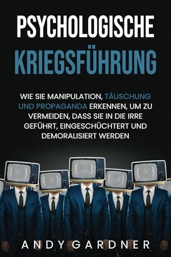 Psychologische Kriegsführung: Wie Sie Manipulation, Täuschung und Propaganda erkennen, um zu vermeiden, dass Sie in die Irre geführt, eingeschüchtert und demoralisiert werden (Soziale Intelligenz) Psychologische Kriegsführung: Wie Sie Manipulation, Täuschung und Propaganda erkennen, um zu vermeiden, dass Sie in die Irre geführt, eingeschüchtert und demoralisiert werden (Soziale Intelligenz)