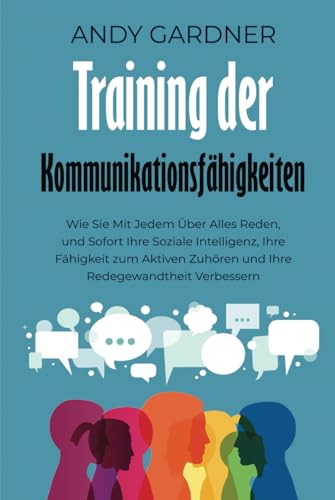 Training der Kommunikationsfähigkeiten: Wie Sie mit jedem über alles reden, und sofort Ihre soziale Intelligenz, Ihre Fähigkeit zum aktiven Zuhören und Ihre Redegewandtheit verbessern Training der Kommunikationsfähigkeiten: Wie Sie mit jedem über alles reden, und sofort Ihre soziale Intelligenz, Ihre Fähigkeit zum aktiven Zuhören und Ihre Redegewandtheit verbessern von Independently published