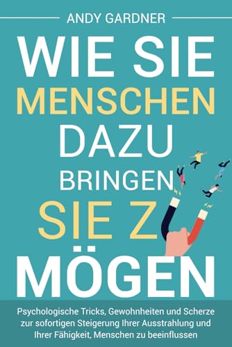 Wie Sie Menschen dazu bringen, Sie zu mögen: Psychologische Tricks, Gewohnheiten und Scherze zur sofortigen Steigerung Ihrer Ausstrahlung und Ihrer ... zu beeinflussen (Soziale Intelligenz) von Independently published