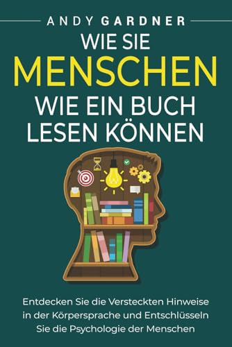 Wie Sie Menschen wie ein Buch lesen können: Entdecken Sie die versteckten Hinweise in der Körpersprache und entschlüsseln Sie die Psychologie der Menschen (Soziale Intelligenz) von Independently published