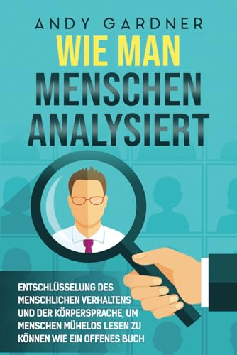 Wie man Menschen analysiert: Entschlüsselung des menschlichen Verhaltens und der Körpersprache, um Menschen mühelos lesen zu können wie ein offenes Buch (Soziale Intelligenz) von Independently published
