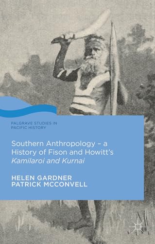 Southern Anthropology - a History of Fison and Howitt’s Kamilaroi and Kurnai (Palgrave Studies in Pacific History)