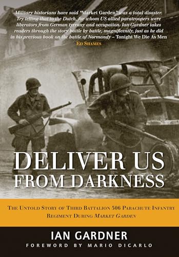 Deliver Us From Darkness: The Untold Story of Third Battalion 506 Parachute Infantry Regiment during Market Garden