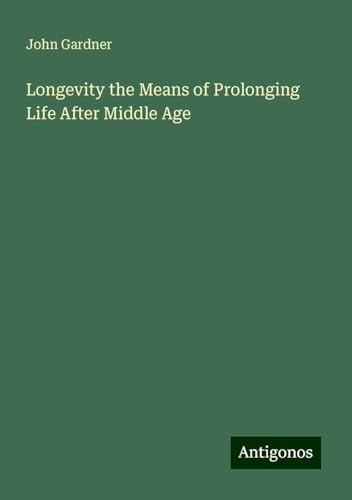Longevity the Means of Prolonging Life After Middle Age Longevity the Means of Prolonging Life After Middle Age von Antigonos Verlag