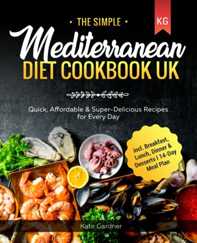 The Simple Mediterranean Diet Cookbook UK: Quick, Affordable & Super-Delicious Recipes for Every Day I incl. Breakfast, Lunch, Dinner & Desserts I 14-Day Meal Plan