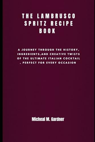 The Lambrusco Spritz Recipe Book: A Journey Through the History, Ingredients, and Creative Twists of the Ultimate Italian Cocktail, Perfect for Every Occasion von Independently published