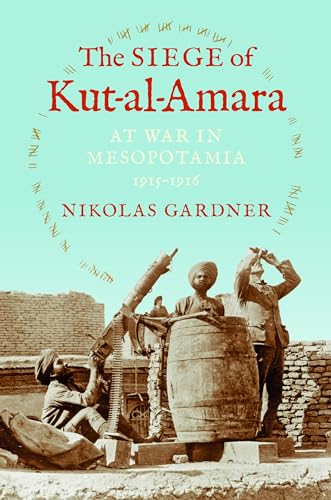 The Siege of Kut-al-Amara: At War in Mesopotamia, 1915-1916 (Twentieth-century Battles) von Indiana University Press