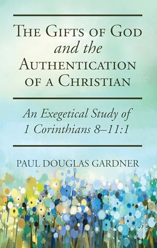The Gifts of God and the Authentication of a Christian: An Exegetical Study of 1 Corinthians 8-11:1 von Wipf & Stock Publishers