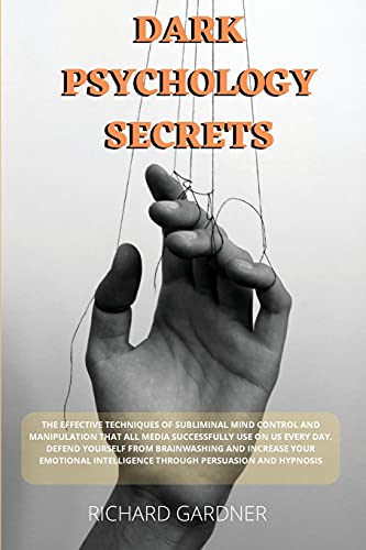 Dark Psychology Secrets: The effective techniques of subliminal mind control and manipulation that all media successfully use on us every day. Defend ... intelligence through persuasion and hypnosis. von Richard Gardner