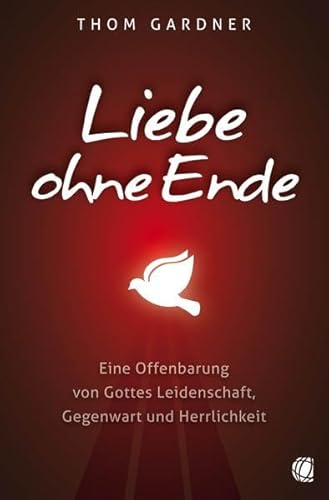 Liebe ohne Ende: Eine Offenbarung von Gottes Leidenschaft, Gegenwart und Herrlichkeit