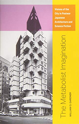 The Metabolist Imagination: Visions of the City in Postwar Japanese Architecture and Science Fiction The Metabolist Imagination: Visions of the City in Postwar Japanese Architecture and Science Fiction
