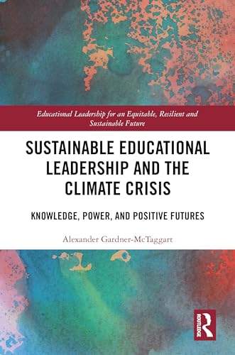 Sustainable Educational Leadership and the Climate Crisis: Knowledge, Power, and Positive Futures (Educational Leadership for an Equitable, Resilient and Sustainable Future) von Routledge