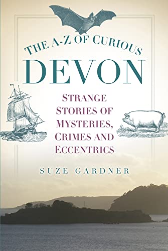 The A-Z of Curious Devon: Strange Stories of Mysteries, Crimes and Eccentrics von History Press