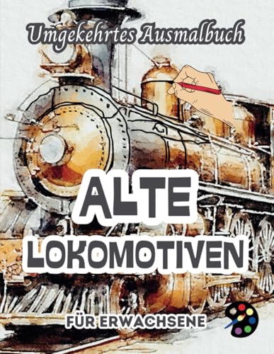 Alte Lokomotiven Umgekehrtes Ausmalbuch Für Erwachsene: 34 Schöne Aquarell-Muster | Kreativität, Achtsamkeit, Meditation, Entspannung, Anti-Stress-Malerei Alte Lokomotiven Umgekehrtes Ausmalbuch Für Erwachsene: 34 Schöne Aquarell-Muster | Kreativität, Achtsamkeit, Meditation, Entspannung, Anti-Stress-Malerei von Independently published