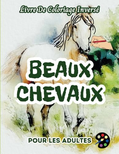 Beaux Chevaux Livre De Coloriage Inversé Pour Les Adultes: 34 Magnifiques Motifs D'aquarelle | Créativité, Inspiration, Attention, Méditation, Relaxation, Coloriage Anti-stress Beaux Chevaux Livre De Coloriage Inversé Pour Les Adultes: 34 Magnifiques Motifs D'aquarelle | Créativité, Inspiration, Attention, Méditation, Relaxation, Coloriage Anti-stress von Independently published