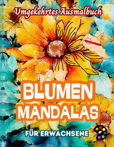 Blumenmandalas Umgekehrtes Ausmalbuch Für Erwachsene: 34 Schöne Aquarell-Muster | Kreativität, Achtsamkeit, Meditation, Entspannung, Anti-Stress-Malerei Blumenmandalas Umgekehrtes Ausmalbuch Für Erwachsene: 34 Schöne Aquarell-Muster | Kreativität, Achtsamkeit, Meditation, Entspannung, Anti-Stress-Malerei