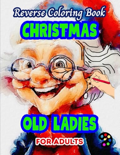 Christmas Old Ladies Reverse Coloring Book For Adults: 34 Beautiful Watercolor Designs | Creativity, Mindfulness, Meditation, Relaxation, Anti-stress Coloring Christmas Old Ladies Reverse Coloring Book For Adults: 34 Beautiful Watercolor Designs | Creativity, Mindfulness, Meditation, Relaxation, Anti-stress Coloring von Independently published